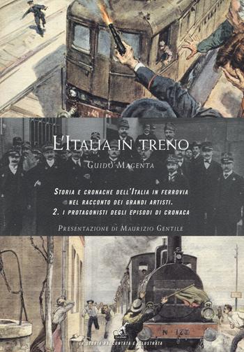 L' Italia in treno. Storia e cronache dell'Italia in ferrovia nel racconto dei grandi artisti. Ediz. a colori. Vol. 2: protagonisti degli episodi di cronaca, I. - Guido Magenta - Libro Gaspari 2017, La storia raccontata e illustrata | Libraccio.it