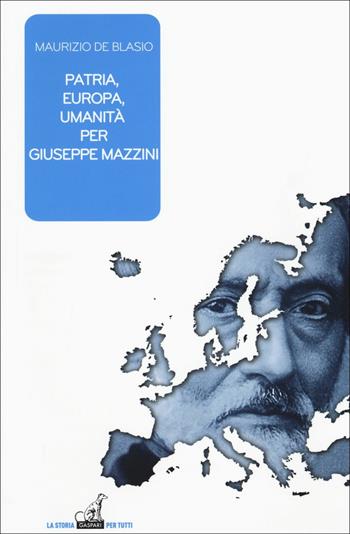 Patria, Europa, umanità in Giuseppe Mazzini - Maurizio De Blasio - Libro Gaspari 2017, La storia per tutti | Libraccio.it