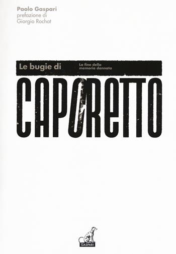 Le bugie di Caporetto. La fine della memoria dannata - Paolo Gaspari - Libro Gaspari 2017, La nuova storia militare | Libraccio.it