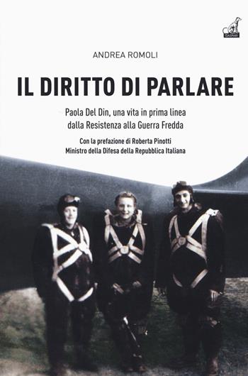 Il diritto di parlare. Paola Del Din, una vita in prima linea dalla Resistenza alla guerra fredda - Andrea Romoli - Libro Gaspari 2017, Diari e memorie della storia italiana | Libraccio.it