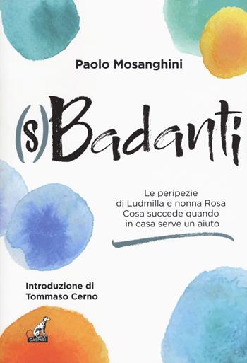 (S)badanti. Le peripezie di Ludmilla e nonna Rosa. Cosa succede quando in casa serve aiuto - Paolo Mosanghini - Libro Gaspari 2017, Gli imprevisti | Libraccio.it