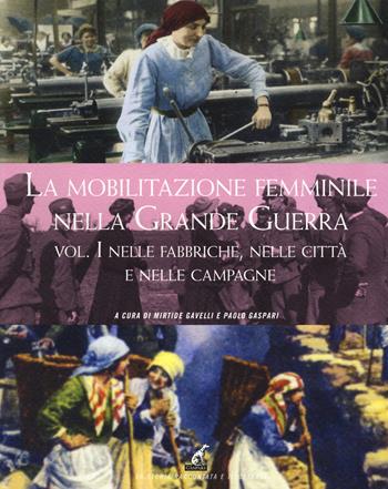 La mobilitazione femminile nella Grande Guerra. Ediz. illustrata. Vol. 1: Nelle fabbriche, nelle città e nelle campagne  - Libro Gaspari 2018, La storia raccontata e illustrata | Libraccio.it
