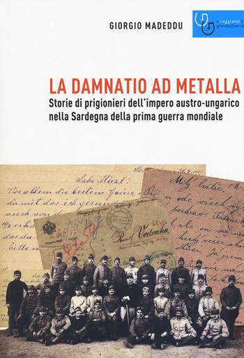 La damnatio ad metalla. Storie dei prigionieri dell'impero austro-ungarico nella Sardegna della prima guerra mondiale - Giorgio Madeddu - Libro Gaspari 2018, Rileggiamo la Grande Guerra | Libraccio.it