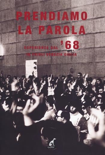 Prendiamo la parola. Esperienze dal '68 in Friuli Venezia Giulia  - Libro Gaspari 2018 | Libraccio.it