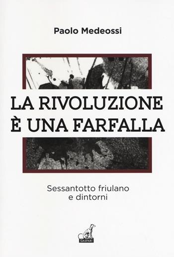 La rivoluzione è una farfalla. Sessantotto friulano e dintorni - Paolo Medeossi - Libro Gaspari 2018, Gli imprevisti | Libraccio.it