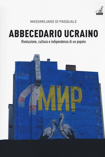 Abbecedario ucraino. Vol. 1: Rivoluzione, cultura e indipendenza di un popolo. - Massimiliano Di Pasquale - Libro Gaspari 2018, Storica | Libraccio.it