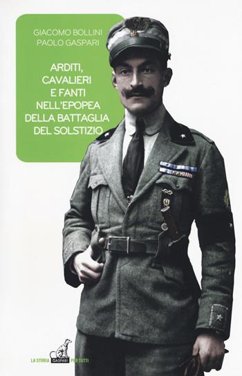 Arditi, cavalieri e fanti epopea battaglia del solstizio - Giacomo Bollini, Paolo Gaspari - Libro Gaspari 2018, La storia per tutti | Libraccio.it