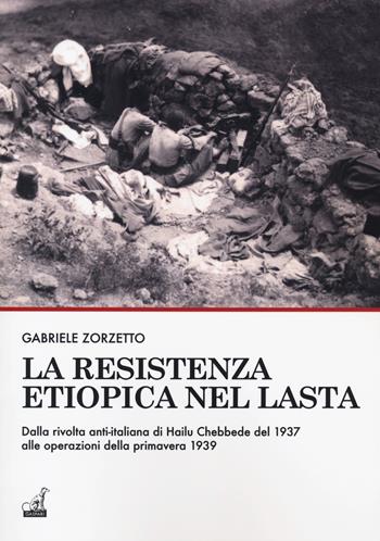 La resistenza etiopica nel Lasta. Dalla rivolta anti-italiana di Hailu Chebbede del 1937 alle operazioni della primavera 1939 - Gabriele Zorzetto - Libro Gaspari 2019 | Libraccio.it