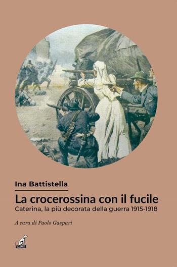 La crocerossina con il fucile. Caterina, la più decorata della guerra 1915-1918 - Ina Battistella - Libro Gaspari 2022, Donne in guerra | Libraccio.it