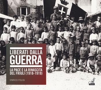 Liberati dalla guerra. La pace e la rinascita del Friuli (1918-1919). Catalogo della mostra (Udine, 7 dicembre 2018-24 marzo 2019). Ediz. illustrata - Enrico Folisi - Libro Gaspari 2019 | Libraccio.it