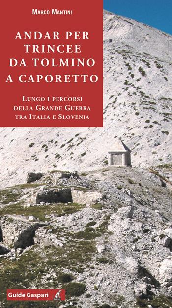 Andar per trincee da Tolmino a Caporetto. Lungo i percorsi della grande guerra tra Italia e Slovenia - Marco Mantini - Libro Gaspari 2020 | Libraccio.it