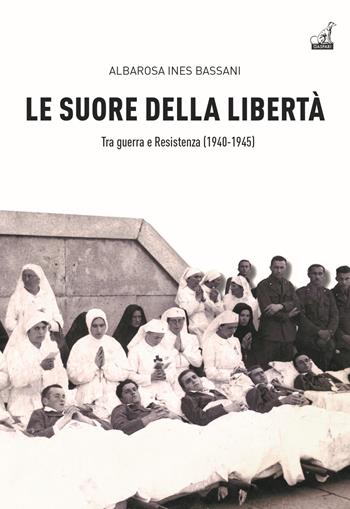 Le Suore della libertà. Tra guerra e Resistenza (1940-1945) - Albarosa Ines Bassani - Libro Gaspari 2020, Storica | Libraccio.it