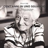 Cent'anni in uno sguardo. Storia e storie dei centenari del Friuli Venezia Giulia. Ediz. illustrata