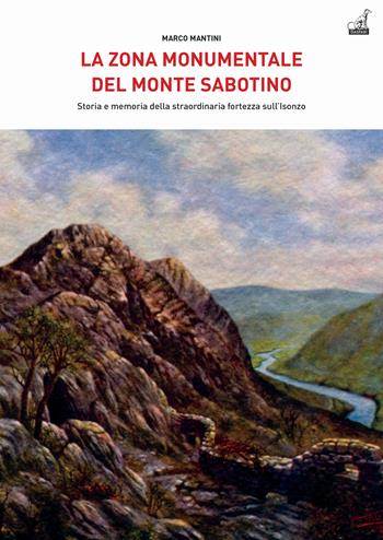 La zona monumentale del Monte Sabotino. Storia e memoria della straordinaria fortezza sull’Isonzo - Marco Mantini - Libro Gaspari 2021, Archeologia di guerra | Libraccio.it