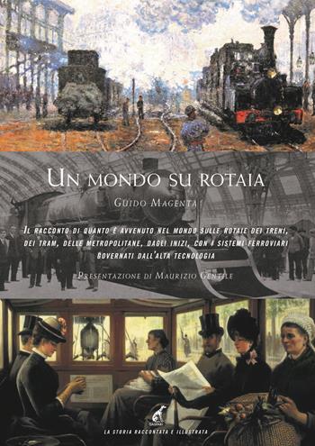 Un mondo su rotaia. Il racconto di quanto è avvenuto nel mondo sulle rotaie dei treni, dei tram, delle metropolitane, dagli inizi, con i sistemi ferroviari governati dall'alta tecnologia - Guido Magenta - Libro Gaspari 2021, La storia raccontata e illustrata | Libraccio.it