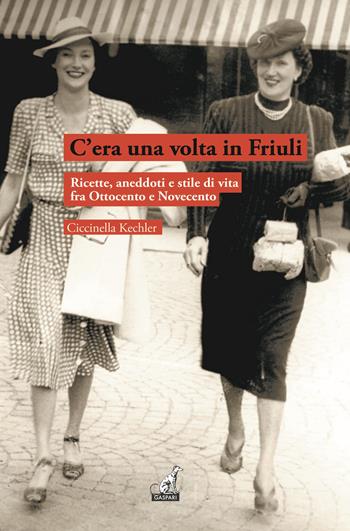 C'era una volta in Friuli. Ricette, aneddoti e stile di vita fra Ottocento e Novecento - Ciccinella Kechler, Ciccinella - Libro Gaspari 2020 | Libraccio.it