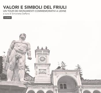 Valori e simboli del Friuli. Un tour dei monumenti commemorativi a Udine. Ediz. illustrata  - Libro Gaspari 2020 | Libraccio.it