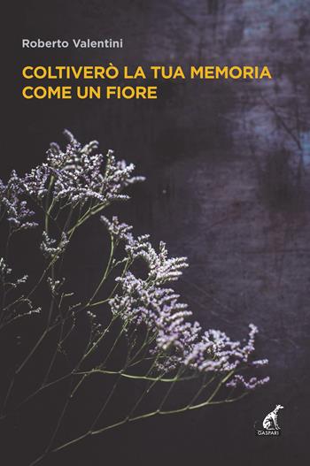 Coltiverò la tua memoria come un fiore - Roberto Valentini - Libro Gaspari 2021 | Libraccio.it