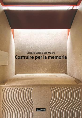 Costruire per la memoria - Lorenzo Giacomuzzi Moore - Libro Gaspari 2022, Le architetture | Libraccio.it