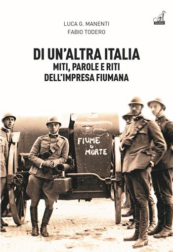 Di un'altra Italia. Miti, parole e riti dell'impresa fiumana - Luca Giuseppe Manenti, Fabio Todero - Libro Gaspari 2021, Storica | Libraccio.it