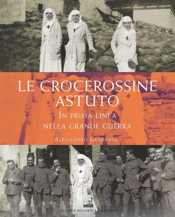 Le crocerossine Astuto. In prima linea nella grande guerra - Alessandro Gradenigo - Libro Gaspari 2023, La storia raccontata e illustrata | Libraccio.it