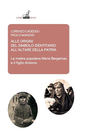 Alle origini del simbolo indennitario all’Altare della Patria. La madre popolana Maria Bergamas e il figlio Antonio - Lorenzo Cadeddu, Paolo Manzan - Libro Gaspari 2022, La storia per tutti | Libraccio.it