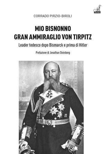 Mio bisnonno gran ammiraglio Von Tirpitz. Leader tedesco dopo Bismarck e prima di Hitler - Corrado Pirzio-Biroli - Libro Gaspari 2023, Storica | Libraccio.it