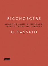 Riconoscere il passato. Quarant'anni di restauri nelle terre del Friuli