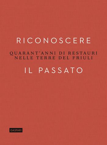 Riconoscere il passato. Quarant'anni di restauri nelle terre del Friuli - Giuseppe Bergamini - Libro Gaspari 2023 | Libraccio.it