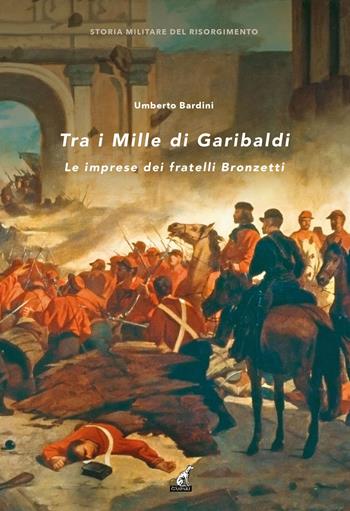 Tra i Mille di Garibaldi. Le imprese dei fratelli Bronzetti - Umberto Bardini - Libro Gaspari 2023, Storia militare del Risorgimento | Libraccio.it