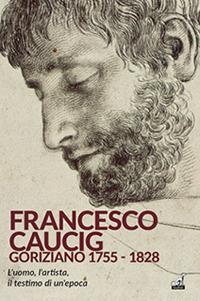 Francesco Caucig. Goriziano 1755-1828  - Libro Gaspari 2023, Le architetture | Libraccio.it