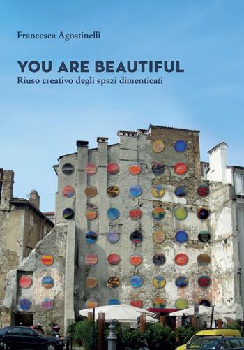 You are beautiful. Riuso creativo degli spazi dimenticati - Francesca Agostinelli - Libro Gaspari 2023, Le architetture | Libraccio.it