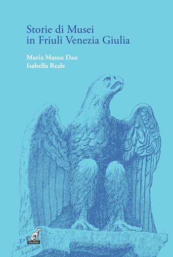 Storie di musei in Friuli Venezia Giulia - Maria Masau Dan, Isabella Reale - Libro Gaspari 2024, I gelsi | Libraccio.it
