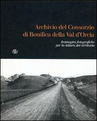 Archivio del Consorzio di bonifica della Valdorcia. Immagini fotografiche per la lettura del territorio - Maria Mangiavacchi, Federico Valacchi, Bruno Vecchio - Libro Aska Edizioni 2004 | Libraccio.it