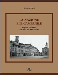 La nazione e il campanile. Figline Valdarno alla fine del XIX secolo - Bruno Bonatti - Libro Aska Edizioni 2006, Fonti e studi di storia locale | Libraccio.it