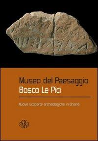 Museo del paesaggio. Bosco le Pici. Nuove scoperte archeologiche in Chianti - Silvia Goggioli, Giovanni Roncaglia - Libro Aska Edizioni 2006 | Libraccio.it