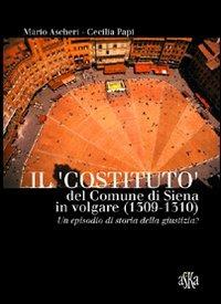 Il «costituto» del comune di Siena in volgare (1309-1310). Un episodio di storia della giustizia? - Mario Ascheri, Cecilia Papi - Libro Aska Edizioni 2009, Prospettive di storia | Libraccio.it