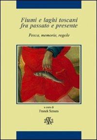 Fiumi e laghi toscani fra passato e presente. Pesca, memorie, regole - Riccardo Bruscagli, Paolo Pirillo, Leonardo Rombai - Libro Aska Edizioni 2010 | Libraccio.it