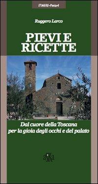 Pievi e ricette. Dal cuore della Toscana per la gioia degli ochhi e del palato - Ruggero Larco - Libro Aska Edizioni 2011, Itinere pocket | Libraccio.it