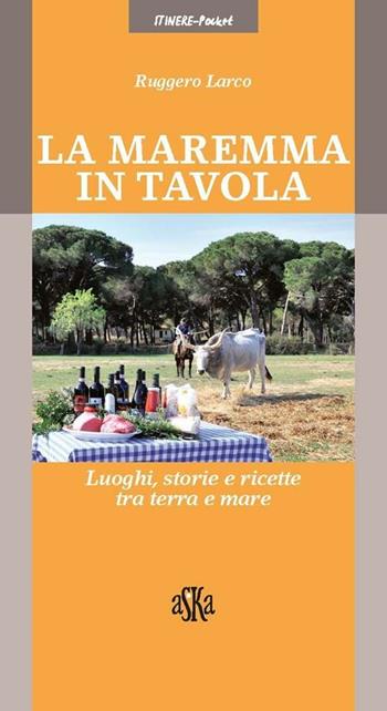 La Maremma in tavola. Luoghi, storie e ricette tra terra e mare. I vini Doc della Maremma - Ruggero Larco - Libro Aska Edizioni 2012, Itinere pocket | Libraccio.it