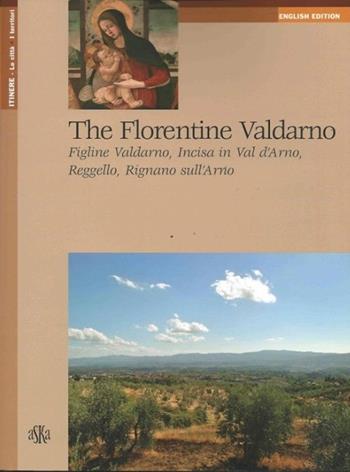 The Florentine Valdarno. Figline Valdarno, Incisa in Val d'Arno, Reggello, Rignano sull'Arno - Gianna Mancini - Libro Aska Edizioni 2013, Itinere | Libraccio.it