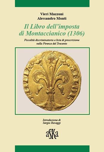 Il libro dell'imposta di Montaccianico (1306). Fiscalità discriminatoria e liste di proscrizione nella Firenze del trecento - Alessandro Monti, Vieri Mazzoni - Libro Aska Edizioni 2013, Storia locale | Libraccio.it