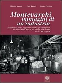 Montevarchi. Immagini di un'industria. Cappellifici e pelifici, cappellaie e cappellai, pelaiole che hanno fatto la storia di una città per oltre 150 anni. Ediz. illustrata - Massimo Anselmi, Carla Nassini, Roberto Picchioni - Libro Aska Edizioni 2013, Album fotografici | Libraccio.it