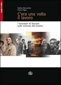 C'era una volta il lavoro. I lavoratori di Toscana sullo schermo del cinema - Stefano Beccastrini, Franco Vigni - Libro Aska Edizioni 2013, Viaggio in Italia | Libraccio.it