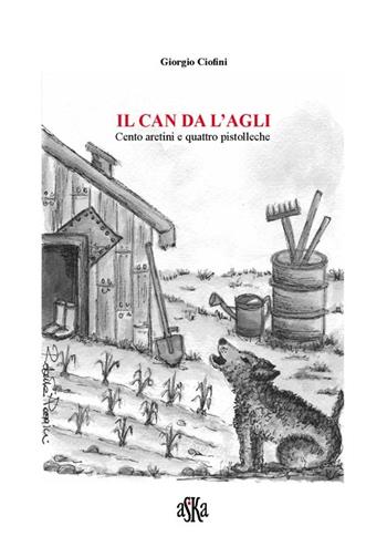 Il can da l'agli. Cento aretini e quattro pistolleche - Giorgio Ciofini - Libro Aska Edizioni 2013, Storia locale | Libraccio.it