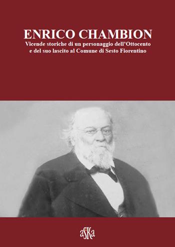 Enrico Chambion. Vicende storiche di un personaggio dell'Ottocento e del suo lascito al comune di Sesto Fiorentino  - Libro Aska Edizioni 2014, Storia locale | Libraccio.it