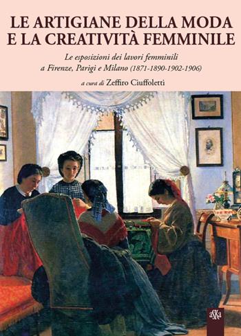 Le artigiane della moda e la creatività femminile. Le esposizioni dei lavori femminili a Firenze, Parigi e Milano (1871-1890-1902-1906) - Zeffiro Ciuffoletti, Gianluca Corradi, Maria Corigliano - Libro Aska Edizioni 2014, Saggi, studi e ricerche di storia | Libraccio.it