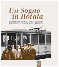 Un sogno in rotaia 1914-1937. La tramvia nel Valdarno superiore. San Giovanni, Montevarchi, Levane, Terranuova  - Libro Aska Edizioni 2014, Album fotografici | Libraccio.it