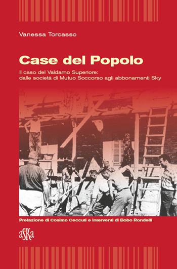 Case del popolo. Il caso del Valdarno superiore. Dalle società di Mutuo Soccorso agli abbonamenti sky - Vanessa Torcasso - Libro Aska Edizioni 2015, Storia locale | Libraccio.it