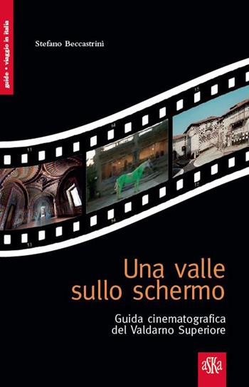 Una valle sullo schermo. Guida cinematografica del Valdarno Superiore - Stefano Beccastrini - Libro Aska Edizioni 2015, Viaggio in Italia | Libraccio.it